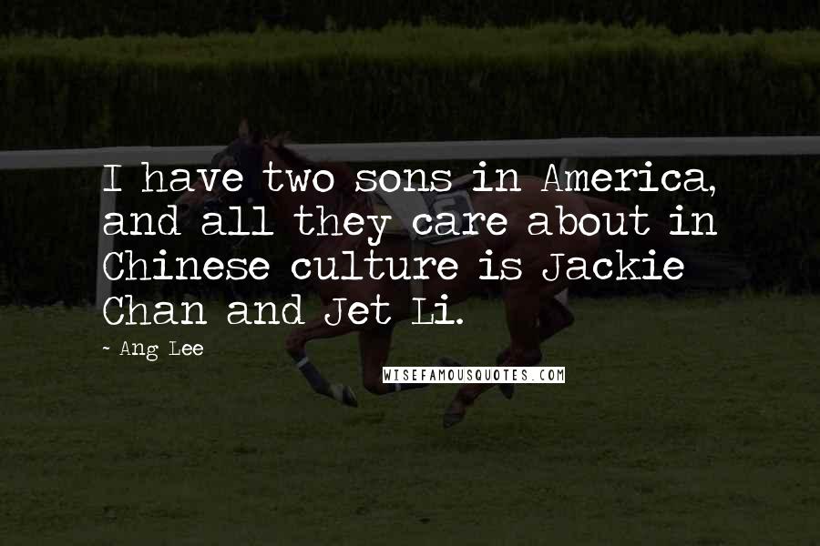 Ang Lee Quotes: I have two sons in America, and all they care about in Chinese culture is Jackie Chan and Jet Li.