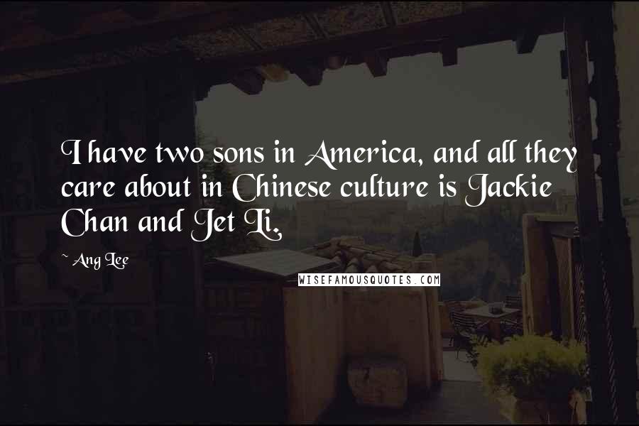 Ang Lee Quotes: I have two sons in America, and all they care about in Chinese culture is Jackie Chan and Jet Li.