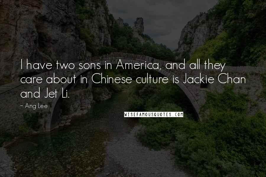 Ang Lee Quotes: I have two sons in America, and all they care about in Chinese culture is Jackie Chan and Jet Li.