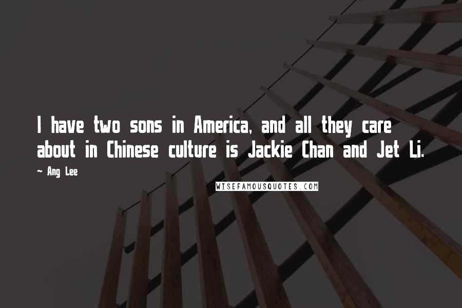 Ang Lee Quotes: I have two sons in America, and all they care about in Chinese culture is Jackie Chan and Jet Li.