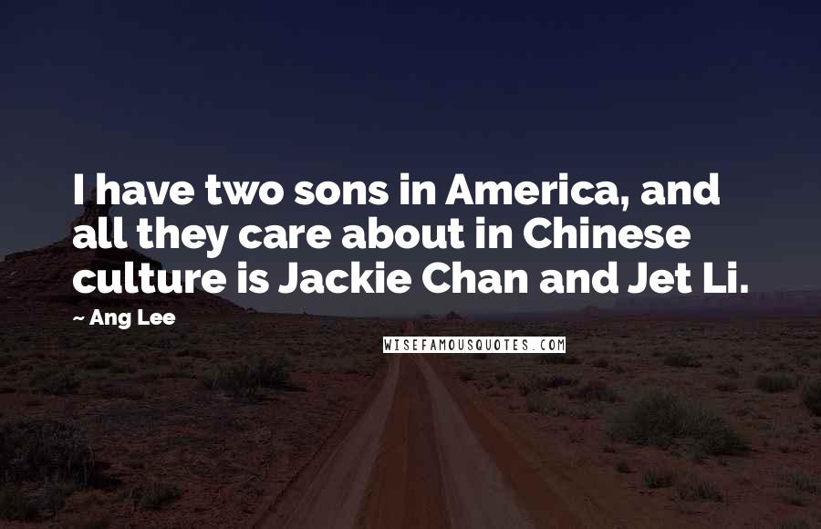 Ang Lee Quotes: I have two sons in America, and all they care about in Chinese culture is Jackie Chan and Jet Li.