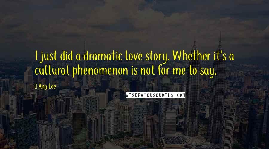 Ang Lee Quotes: I just did a dramatic love story. Whether it's a cultural phenomenon is not for me to say.