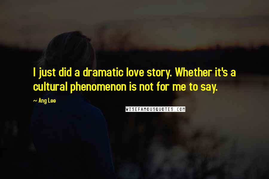 Ang Lee Quotes: I just did a dramatic love story. Whether it's a cultural phenomenon is not for me to say.