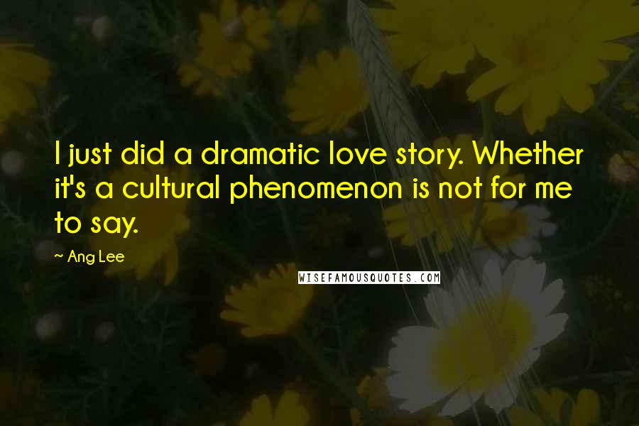 Ang Lee Quotes: I just did a dramatic love story. Whether it's a cultural phenomenon is not for me to say.