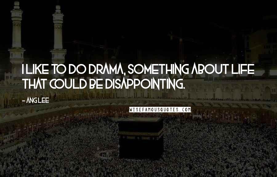 Ang Lee Quotes: I like to do drama, something about life that could be disappointing.