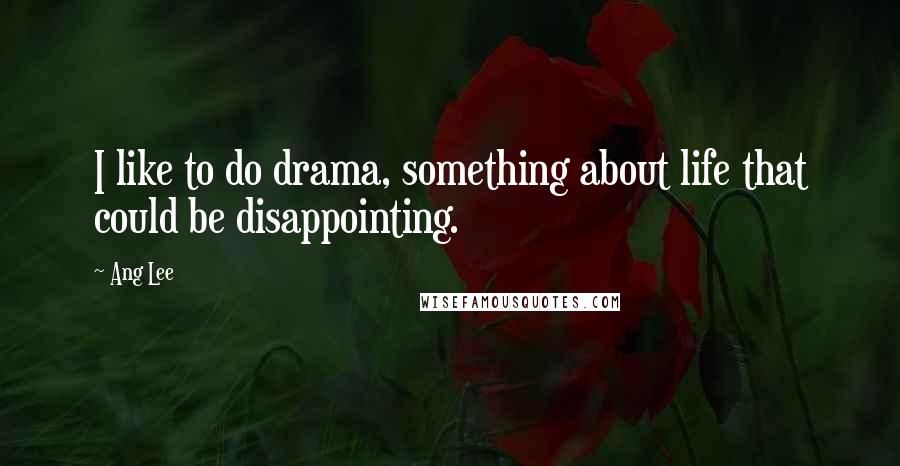 Ang Lee Quotes: I like to do drama, something about life that could be disappointing.