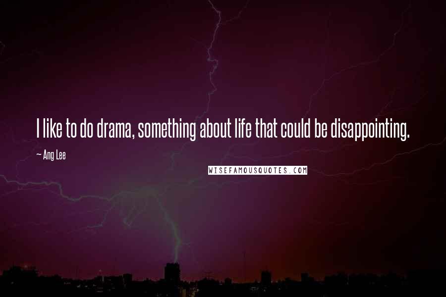 Ang Lee Quotes: I like to do drama, something about life that could be disappointing.