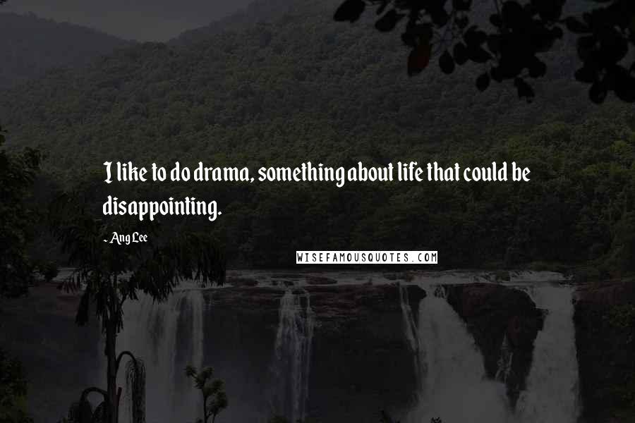 Ang Lee Quotes: I like to do drama, something about life that could be disappointing.