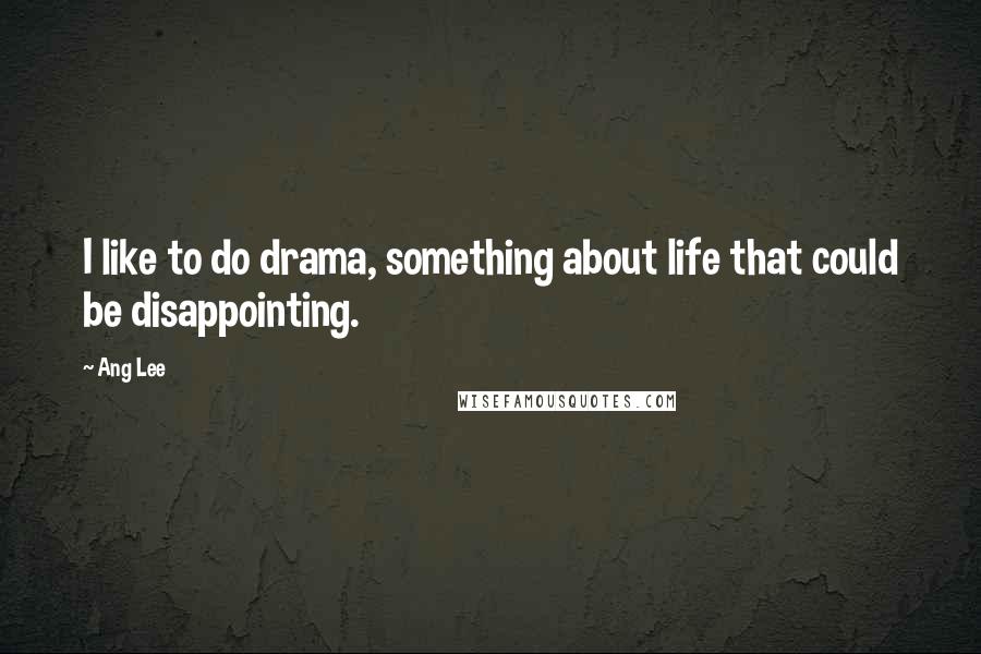 Ang Lee Quotes: I like to do drama, something about life that could be disappointing.