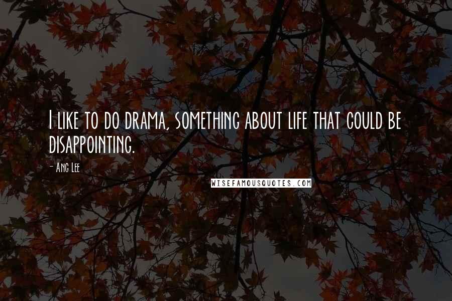 Ang Lee Quotes: I like to do drama, something about life that could be disappointing.