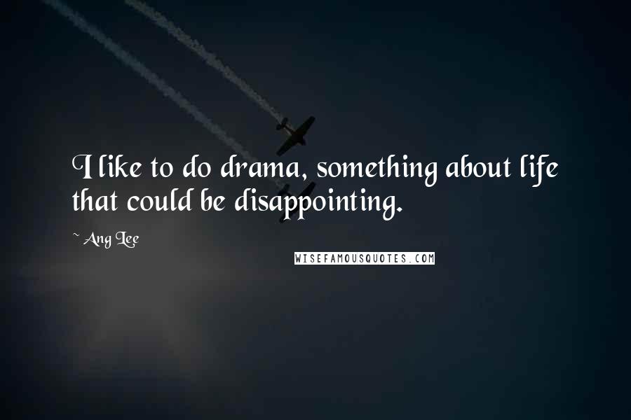 Ang Lee Quotes: I like to do drama, something about life that could be disappointing.