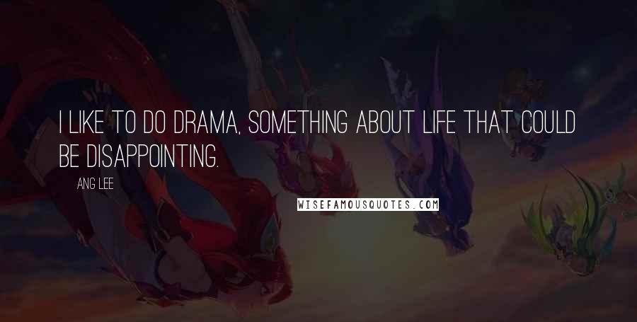 Ang Lee Quotes: I like to do drama, something about life that could be disappointing.