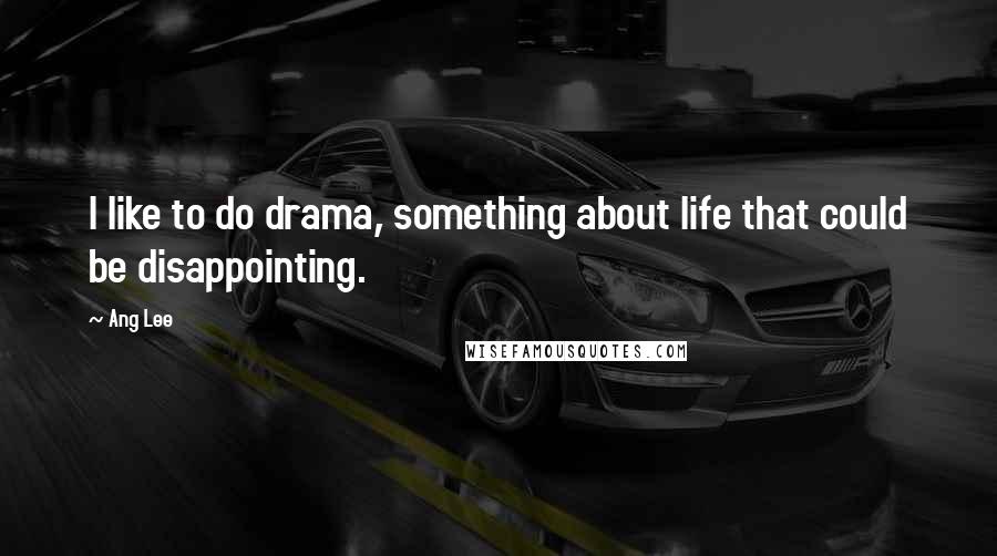 Ang Lee Quotes: I like to do drama, something about life that could be disappointing.