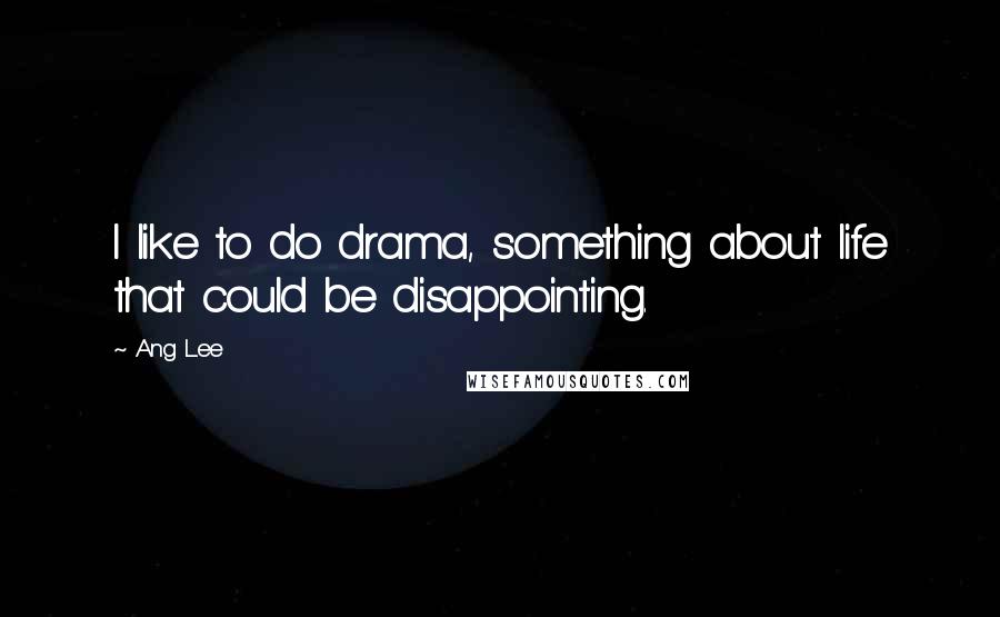 Ang Lee Quotes: I like to do drama, something about life that could be disappointing.