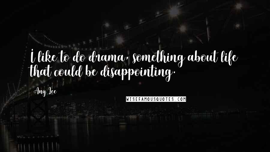 Ang Lee Quotes: I like to do drama, something about life that could be disappointing.