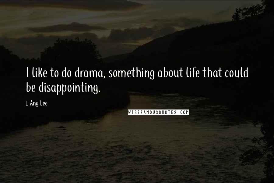 Ang Lee Quotes: I like to do drama, something about life that could be disappointing.