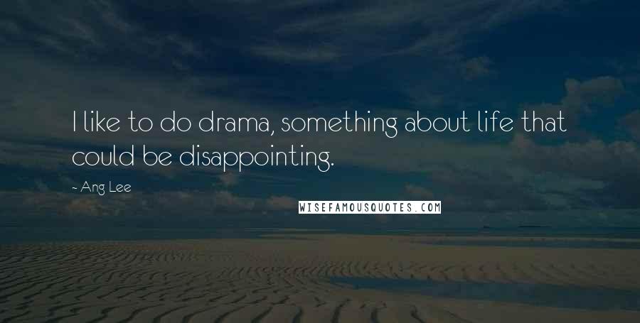 Ang Lee Quotes: I like to do drama, something about life that could be disappointing.