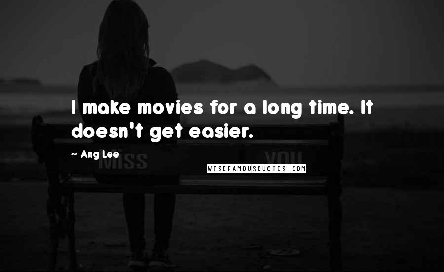 Ang Lee Quotes: I make movies for a long time. It doesn't get easier.