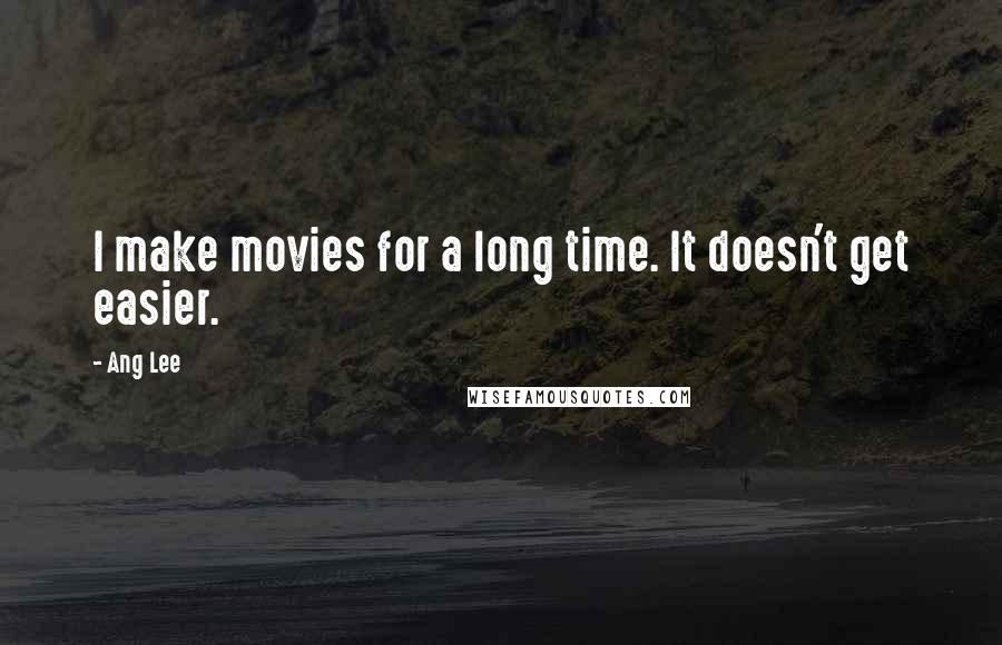 Ang Lee Quotes: I make movies for a long time. It doesn't get easier.