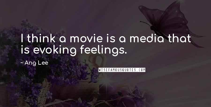Ang Lee Quotes: I think a movie is a media that is evoking feelings.