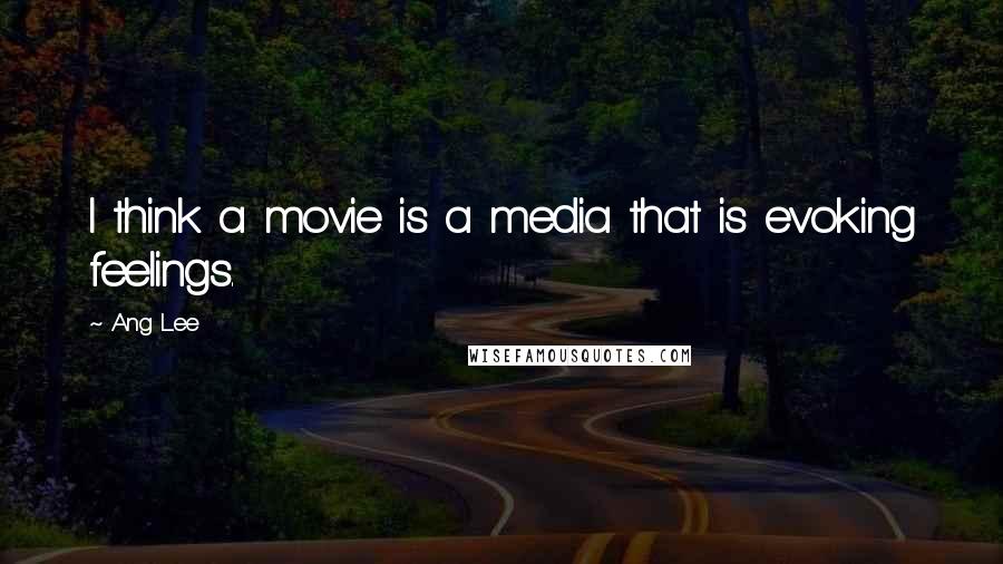 Ang Lee Quotes: I think a movie is a media that is evoking feelings.