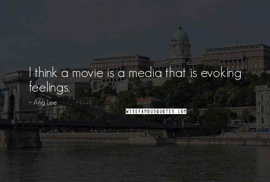 Ang Lee Quotes: I think a movie is a media that is evoking feelings.