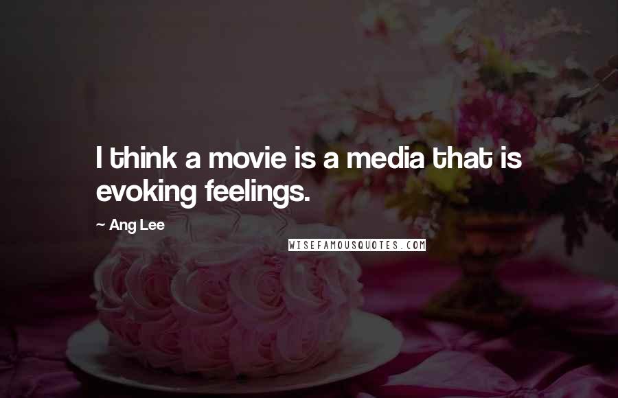 Ang Lee Quotes: I think a movie is a media that is evoking feelings.