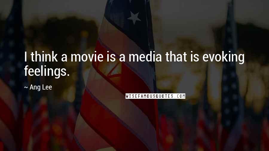 Ang Lee Quotes: I think a movie is a media that is evoking feelings.