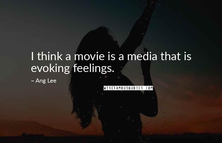 Ang Lee Quotes: I think a movie is a media that is evoking feelings.