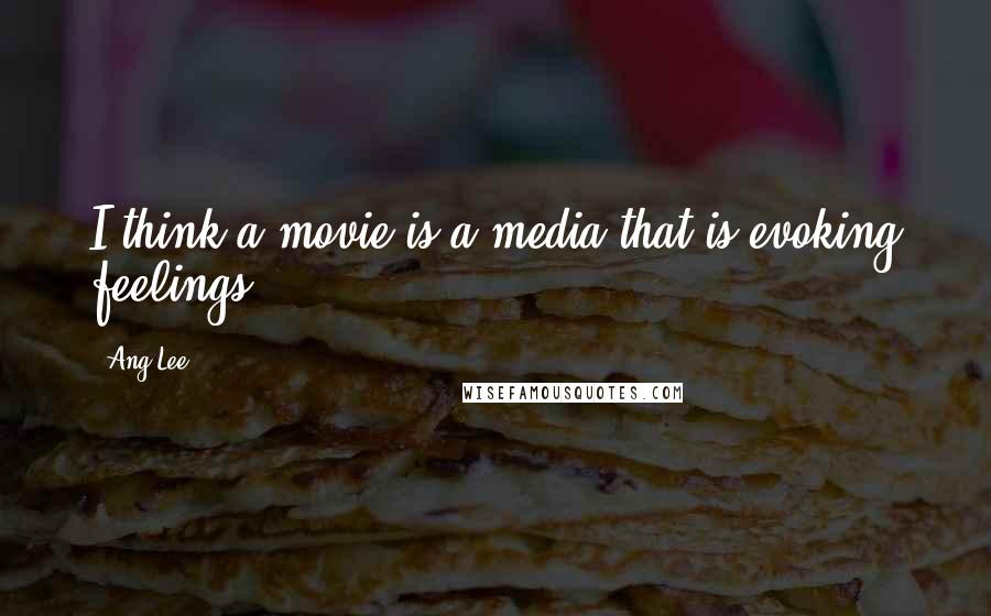 Ang Lee Quotes: I think a movie is a media that is evoking feelings.