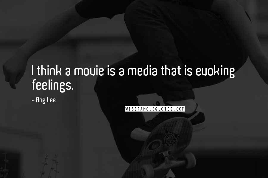 Ang Lee Quotes: I think a movie is a media that is evoking feelings.