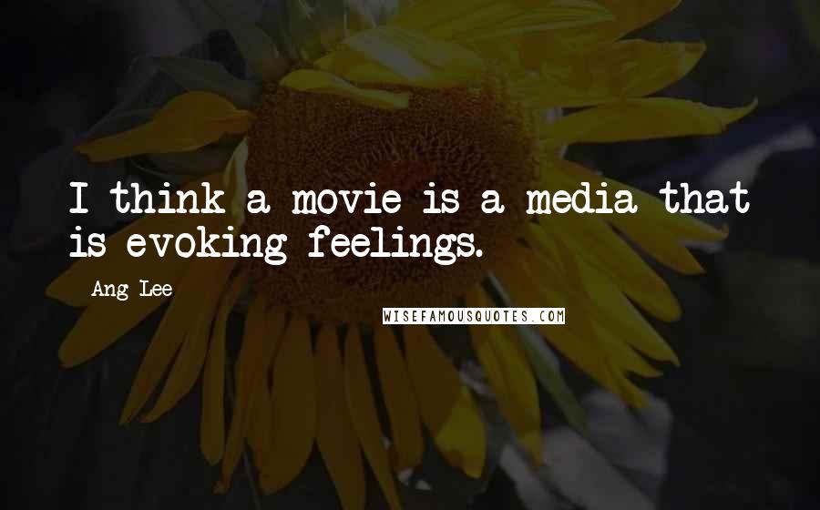 Ang Lee Quotes: I think a movie is a media that is evoking feelings.