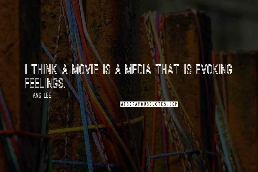 Ang Lee Quotes: I think a movie is a media that is evoking feelings.