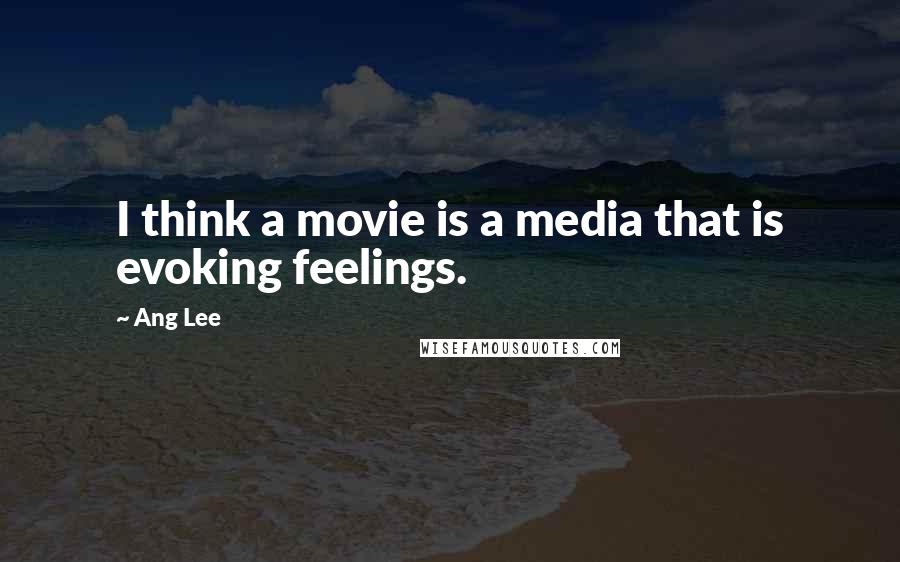 Ang Lee Quotes: I think a movie is a media that is evoking feelings.