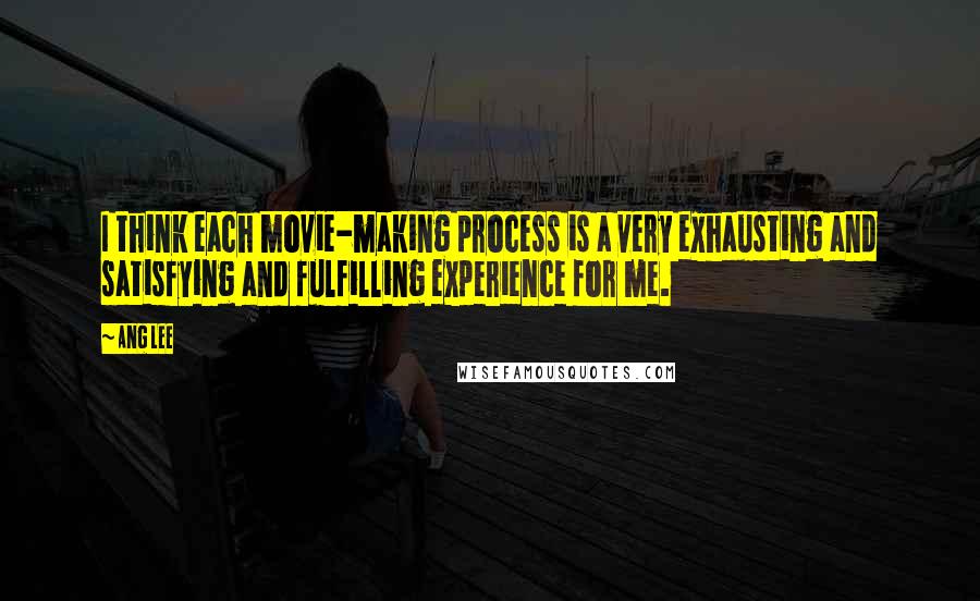 Ang Lee Quotes: I think each movie-making process is a very exhausting and satisfying and fulfilling experience for me.