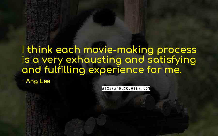 Ang Lee Quotes: I think each movie-making process is a very exhausting and satisfying and fulfilling experience for me.