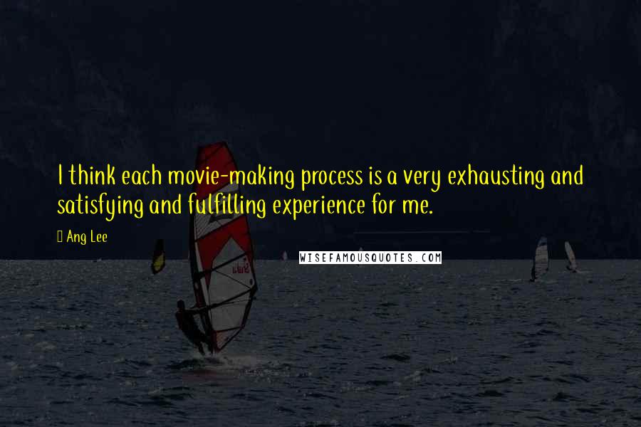 Ang Lee Quotes: I think each movie-making process is a very exhausting and satisfying and fulfilling experience for me.