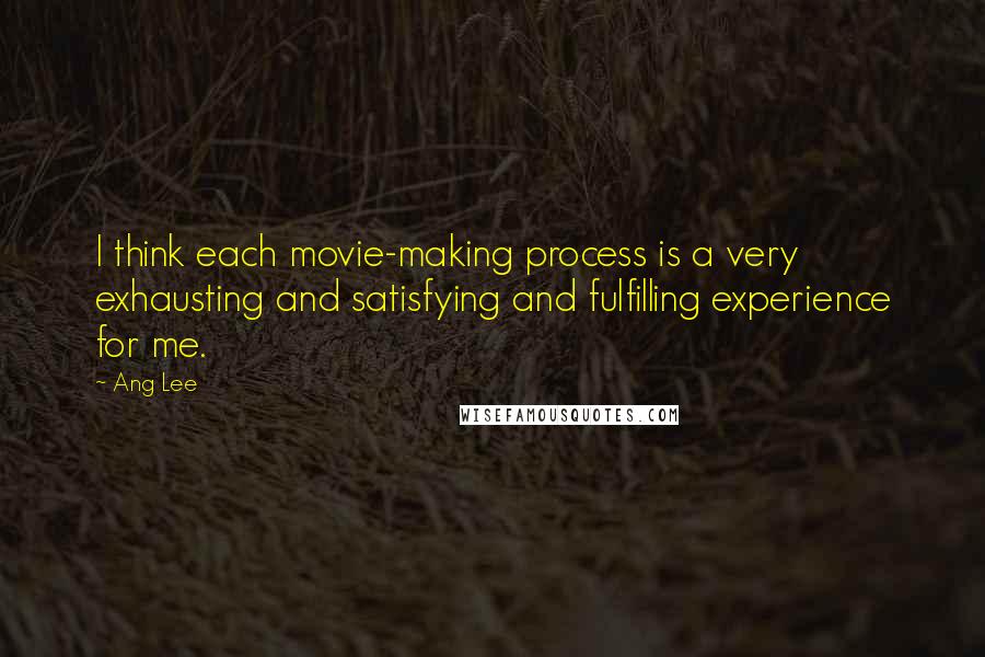 Ang Lee Quotes: I think each movie-making process is a very exhausting and satisfying and fulfilling experience for me.