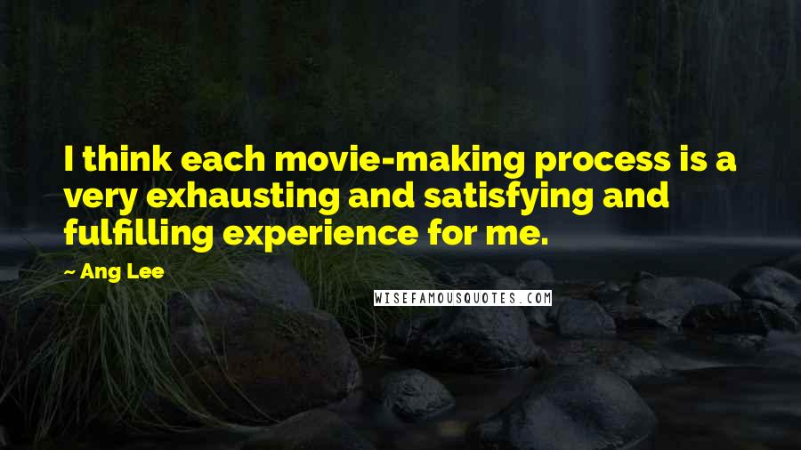 Ang Lee Quotes: I think each movie-making process is a very exhausting and satisfying and fulfilling experience for me.