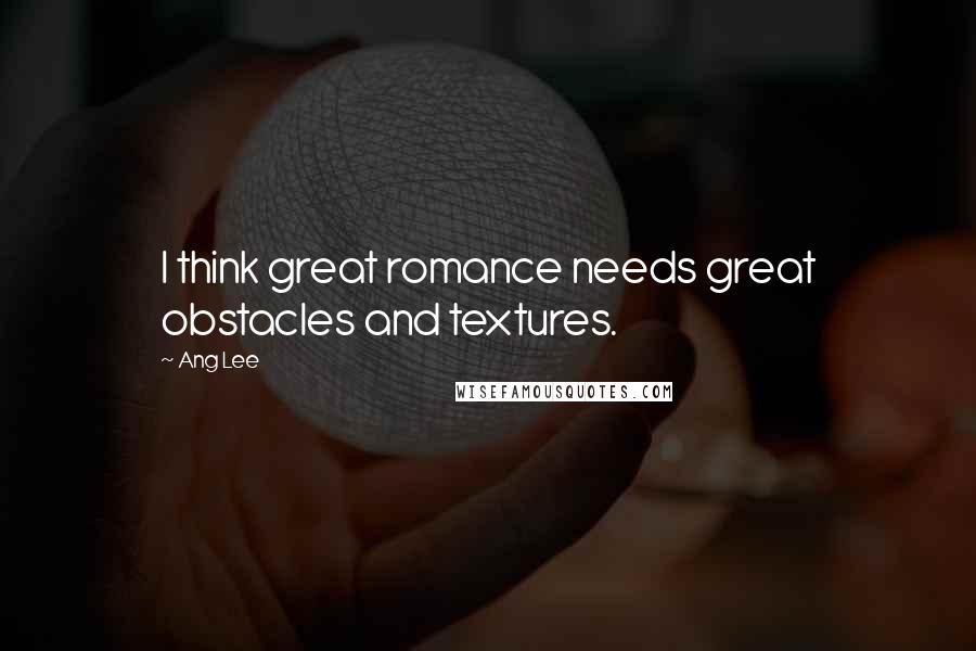 Ang Lee Quotes: I think great romance needs great obstacles and textures.