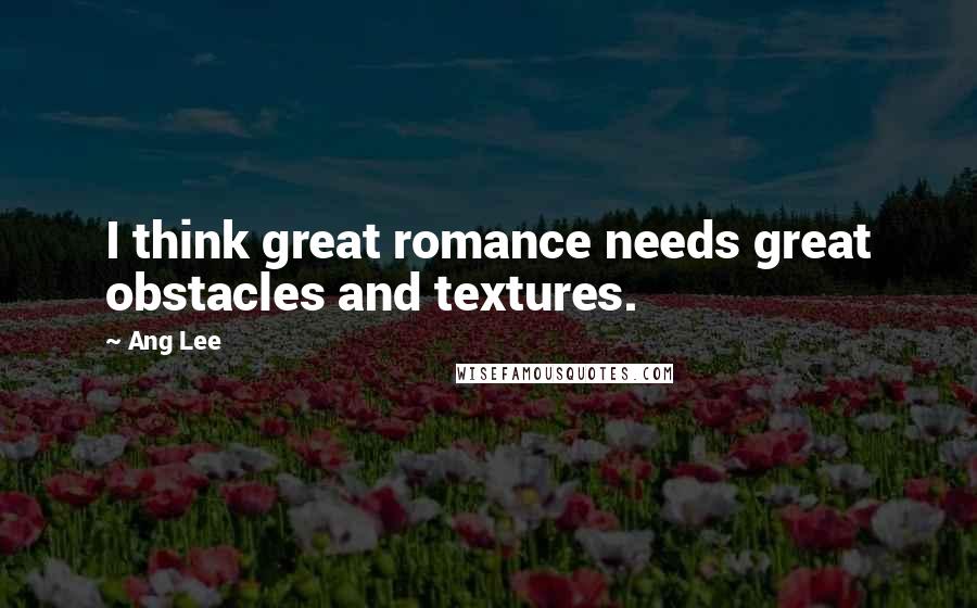 Ang Lee Quotes: I think great romance needs great obstacles and textures.