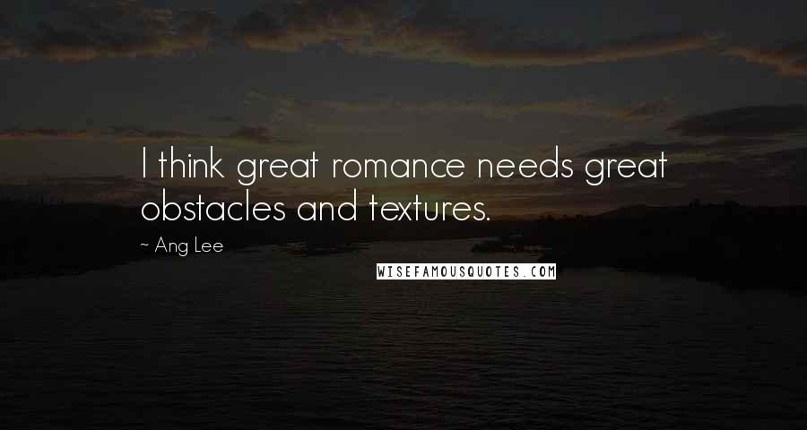 Ang Lee Quotes: I think great romance needs great obstacles and textures.