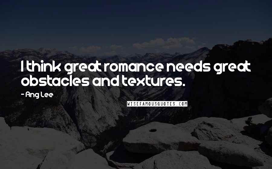 Ang Lee Quotes: I think great romance needs great obstacles and textures.