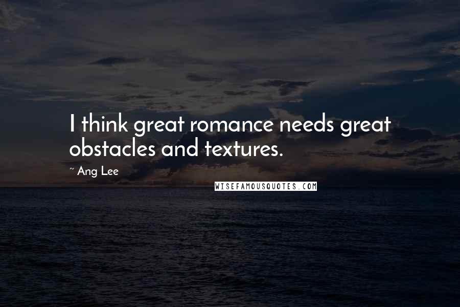 Ang Lee Quotes: I think great romance needs great obstacles and textures.