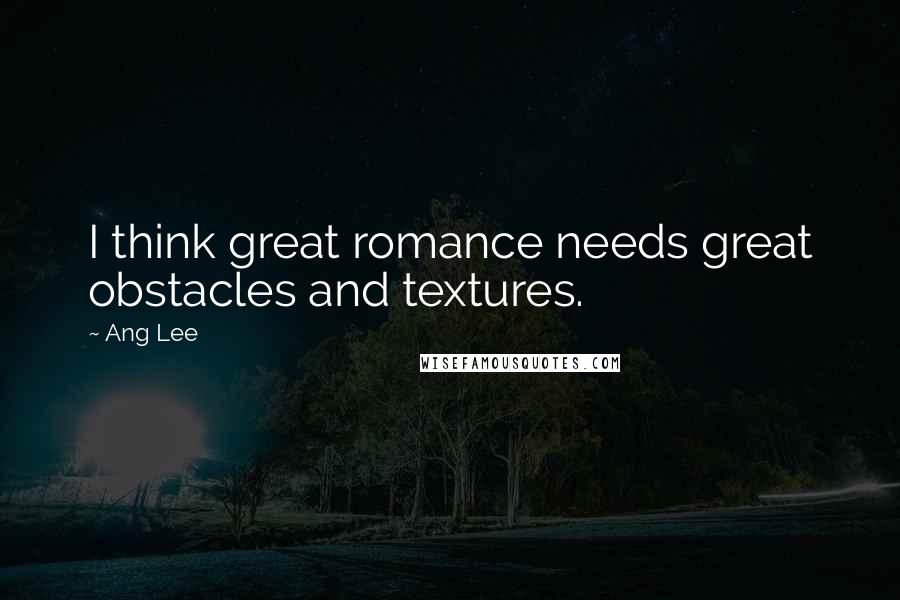 Ang Lee Quotes: I think great romance needs great obstacles and textures.