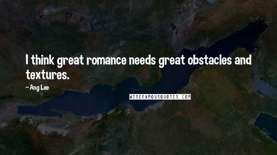 Ang Lee Quotes: I think great romance needs great obstacles and textures.