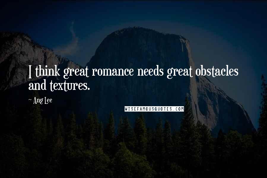 Ang Lee Quotes: I think great romance needs great obstacles and textures.