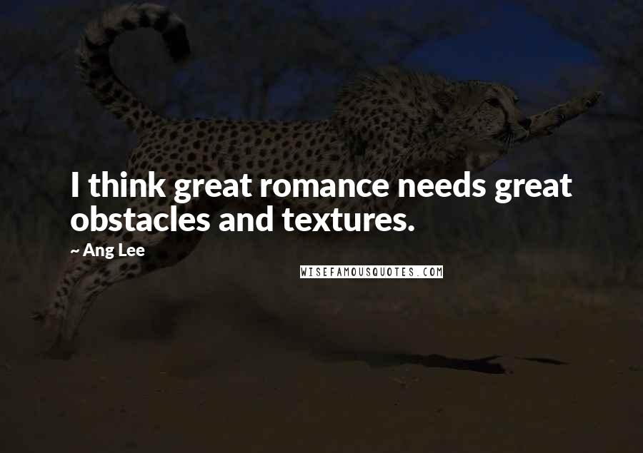 Ang Lee Quotes: I think great romance needs great obstacles and textures.