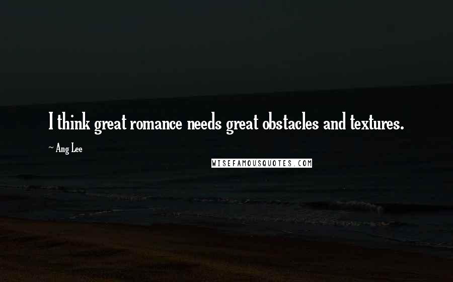 Ang Lee Quotes: I think great romance needs great obstacles and textures.