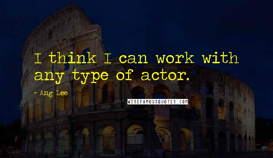 Ang Lee Quotes: I think I can work with any type of actor.